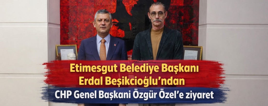 Etimesgut Belediye Başkanı Erdal Beşikcioğlu’ndan CHP Genel Başkanı Özgür Özel’e ziyaret