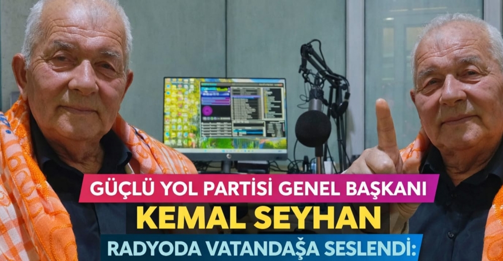 GÜÇLÜ YOL PARTİSİ GENEL BAŞKANI KEMAL SEYHAN RADYODA VATANDAŞA SESLENDİ: “HER ŞEY HALKIMIZ İÇİN”