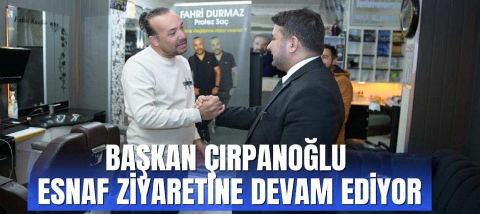 BAŞKAN ÇIRPANOĞLU ESNAF ZİYARETİNE DEVAM EDİYOR