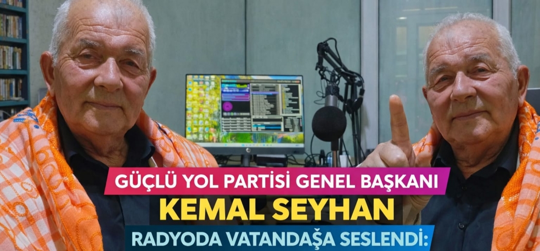 GÜÇLÜ YOL PARTİSİ GENEL BAŞKANI KEMAL SEYHAN RADYODA VATANDAŞA SESLENDİ: “HER ŞEY HALKIMIZ İÇİN”