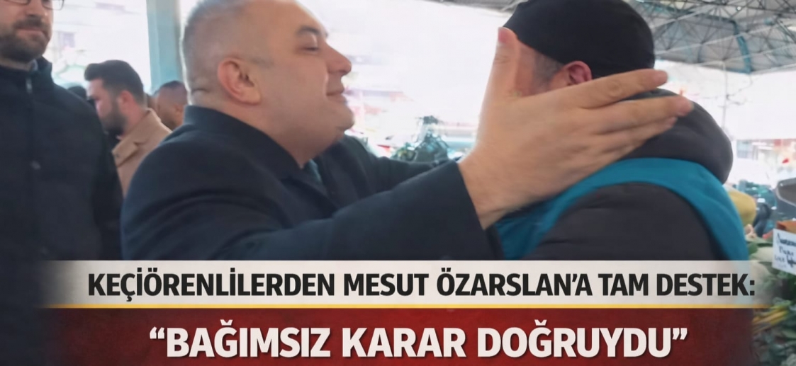 KEÇİÖRENLİLERDEN MESUT ÖZARSLAN’A TAM DESTEK: “BAĞIMSIZ KARAR DOĞRUYDU”