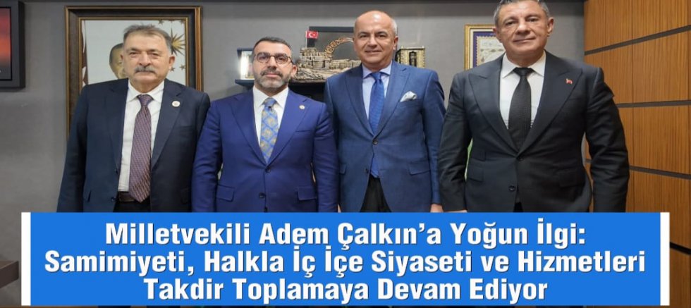 Milletvekili Adem Çalkın’a Yoğun İlgi: Samimiyeti, Halkla İç İçe Siyaseti ve Hizmetleri Takdir Toplamaya Devam Ediyor