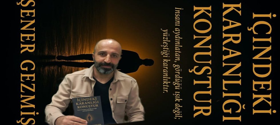 ŞAİR VE YAZAR ŞENER GEZMİŞ’İN İLK KİTABI ÇIKTI: “İÇİNDEKİ KARANLIĞI KONUŞTUR” OKURLA BULUŞUYOR