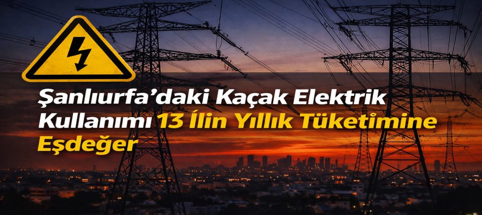 Şanlıurfa’daki Kaçak Elektrik Kullanımı 13 İlin Yıllık Tüketimine Eşdeğer