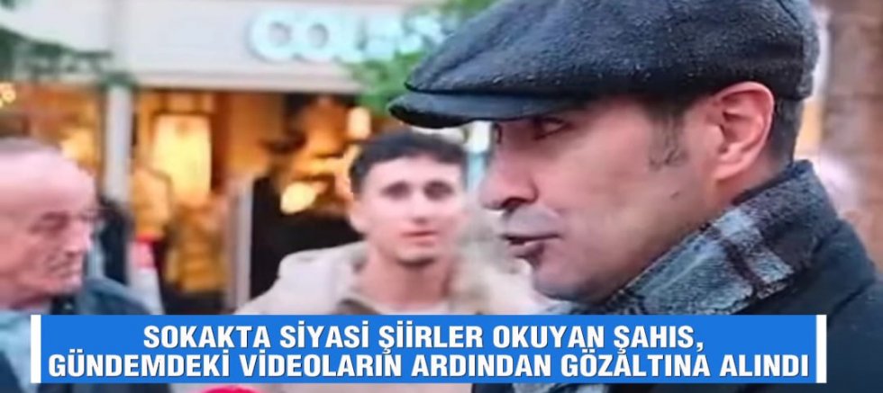 SOKAKTA SİYASİ ŞİİRLER OKUYAN ŞAHIS, GÜNDEMDEKİ VİDEOLARIN ARDINDAN GÖZALTINA ALINDI