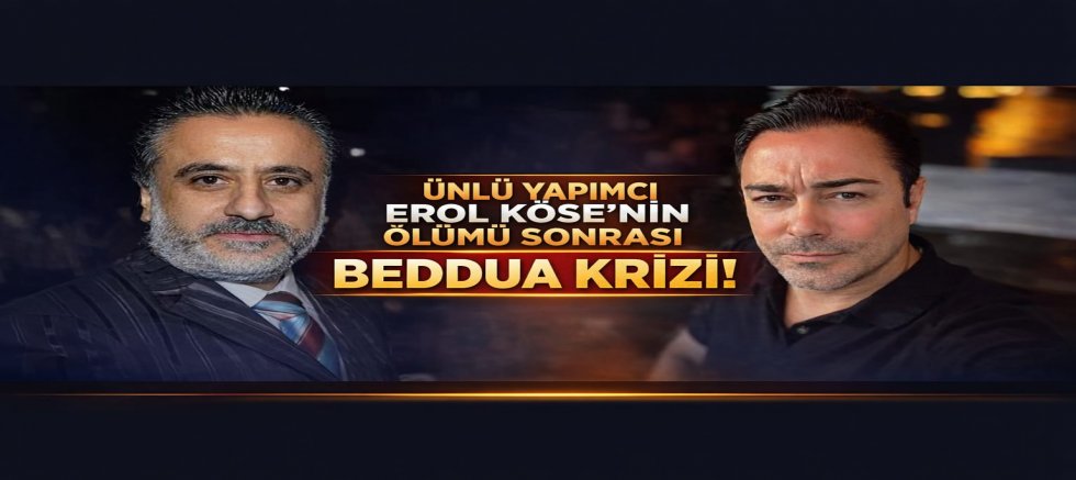 ÜNLÜ YAPIMCI EROL KÖSE’NİN ÖLÜMÜ SONRASI TEPKİLER GÜNDEM OLDU
