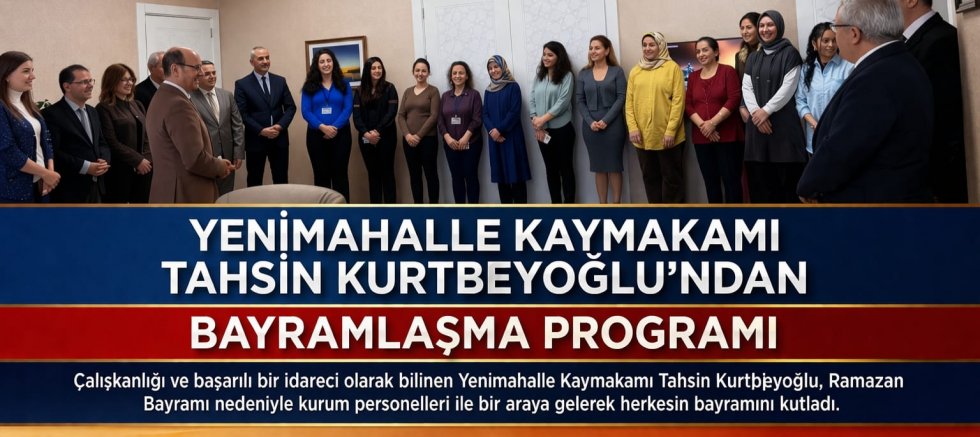 YENİMAHALLE KAYMAKAMI TAHSİN KURTBEYOĞLU’NDAN BAYRAMLAŞMA PROGRAMI