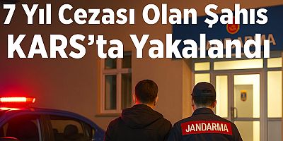 7 YIL CEZASI OLAN ŞAHIS KARS’TA YAKALANDI