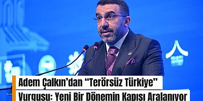Adem Çalkın’dan “Terörsüz Türkiye” Vurgusu: Yeni Bir Dönemin Kapısı Aralanıyor