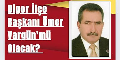 AK Parti Digor İlçe Başkanı Ömer Vargünmü Olacak?