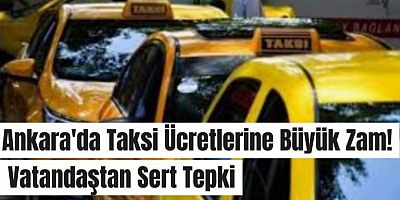 Ankara'da Taksi Ücretlerine Büyük Zam! Vatandaştan Sert Tepki
