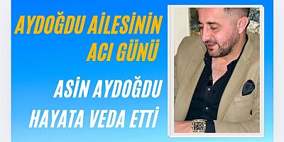 AYDOĞDU AİLESİNİN ACI GÜNÜ: YASİN AYDOĞDU HAYATA VEDA ETTİ