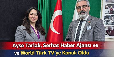 Ayşe Tarlak, Serhat Haber Ajansı ve World Türk TV’ye Konuk Oldu