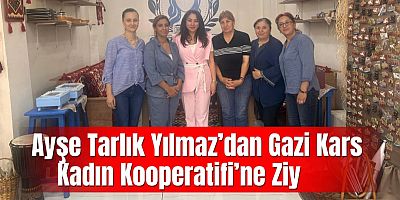 Ayşe Tarlık Yılmaz’dan Gazi Kars Kadın Kooperatifi’ne Ziyaret