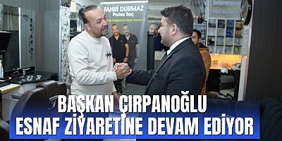 BAŞKAN ÇIRPANOĞLU ESNAF ZİYARETİNE DEVAM EDİYOR