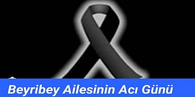 BEYRİBEY AİLESİNİN ACI GÜNÜ