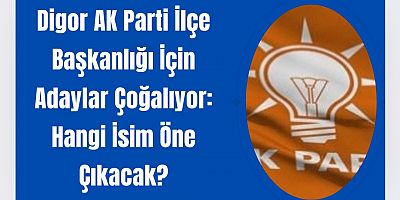 Digor AK Parti İlçe Başkanlığı İçin Adaylar Çoğalıyor: Hangi İsim Öne Çıkacak?