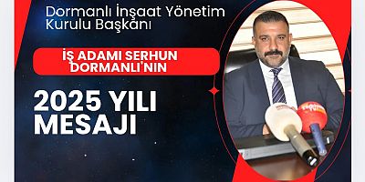 DORMANLI İNŞAAT YÖNETİM KURULU BAŞKANI İŞ ADAMI SERHUN DORMANLI’DAN 2025 YILI MESAJI