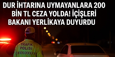 DUR İhtarına Uymayanlara 200 Bin TL Ceza Yolda! İçişleri Bakanı Yerlikaya Duyurdu