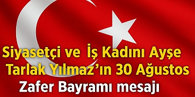 EĞİTİMCİ İŞ KADINI VE SİYESETÇİ AYŞE TARLAK YİLMAZIN 30 AĞUSTOS ZAFER BAYRAMI MESAJI 