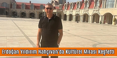 Erdoğan Yıldırım Nahçıvan'da Kültürel Mirası Keşfetti