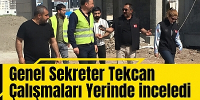 Genel Sekreter Tekcan Çalışmaları Yerinde inceledi 
