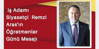 İş Adamı ve Siyasetçi Remzi Aras’tan Öğretmenler Günü Mesajı