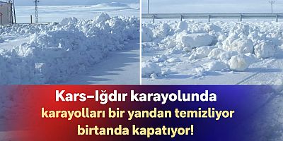 Kars–Iğdır Karayolunda Karayolları Bir Yandan Temizliyor, Bir Yandan Kapatıyor!