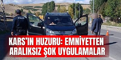 KARS’IN HUZURU: EMNİYETTEN ARALIKSIZ ŞOK UYGULAMALAR