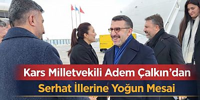 Kars Milletvekili Adem Çalkın’dan Serhat İllerine Yoğun Mesai