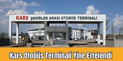 Kars Şehirlerarası Otobüs Terminali’nin Açılışı Yine Ertelendi