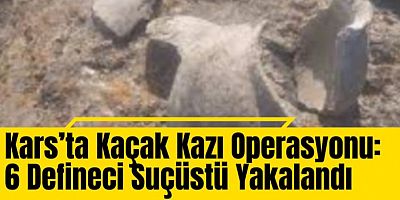 Kars’ta Kaçak Kazı Operasyonu: 6 Defineci Suçüstü Yakalandı
