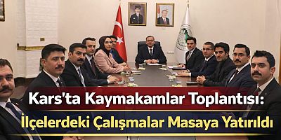 Kars’ta Kaymakamlar Toplantısı: İlçelerdeki Çalışmalar Masaya Yatırıldı