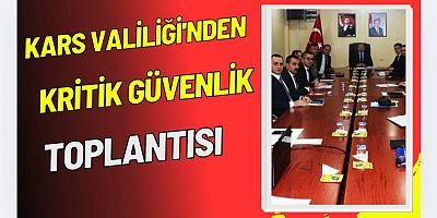 Kars’ta Kritik Güvenlik Toplantısı: Vali Ziya Polat Başkanlığında Güvenlik ve Asayiş Değerlendirildi