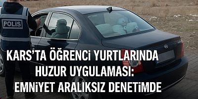 KARS’TA ÖĞRENCİ YURTLARINDA HUZUR UYGULAMASI: EMNİYET ARALIKSIZ DENETİMDE