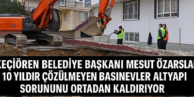 KEÇİÖREN BELEDİYE BAŞKANI MESUT ÖZARSLAN, 10 YILDIR ÇÖZÜLMEYEN BASINEVLER ALT YAPI SORUNUNU ORTADAN KALDIRIYOR