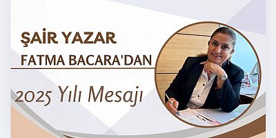 ŞAİR, YAZAR VE NOTER FATMA BACARA’DAN 2025 YILI MESAJI