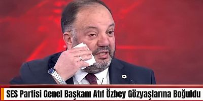 SES Partisi Genel Başkanı Atıf Özbey Gözyaşlarına Boğuldu