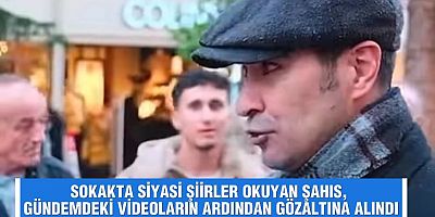 SOKAKTA SİYASİ ŞİİRLER OKUYAN ŞAHIS, GÜNDEMDEKİ VİDEOLARIN ARDINDAN GÖZALTINA ALINDI
