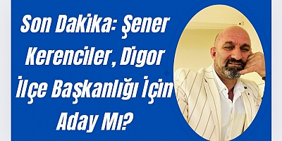 Son Dakika: Şener Kerenciler, Digor İlçe Başkanlığı İçin Aday Mı?