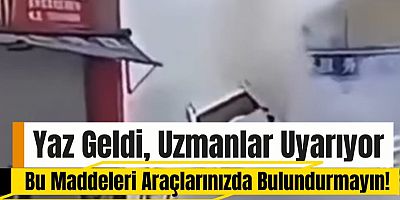 Yaz Geldi, Uzmanlar Uyarıyor: Bu Maddeleri Araçlarınızda Bulundurmayın!