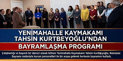 YENİMAHALLE KAYMAKAMI TAHSİN KURTBEYOĞLU’NDAN BAYRAMLAŞMA PROGRAMI