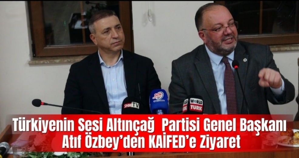 Türkiyenin  Sesi Altınçağ Partisi Genel Başkanı Atıf Özbey’den KAİFED’e Ziyaret