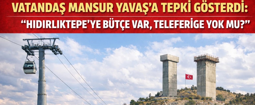 VATANDAŞ MANSUR YAVAŞ’A TEPKİ GÖSTERDİ: “HIDIRLIKTEPE’YE BÜTÇE VAR, TELEFERİĞE YOK MU?”
