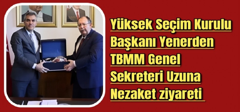 YSK Yüksek Seçim Kurulu Başkanı Yenerden TBMM Genel Sekreteri Uzuna Nezaket ziyareti