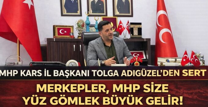 MHP Kars İl Başkanı Tolga Adıgüzel’den Sert Açıklama