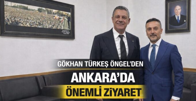 GÖKHAN TÜRKEŞ ÖNGEL’DEN ANKARA’DA ZİYARET TRAFİĞİ