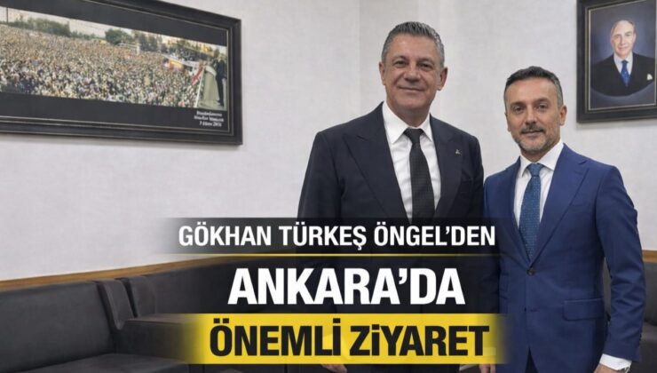 GÖKHAN TÜRKEŞ ÖNGEL’DEN ANKARA’DA ZİYARET TRAFİĞİ