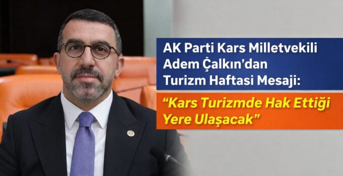 AK Parti Kars Milletvekili Adem Çalkın’dan Turizm Haftası Mesajı