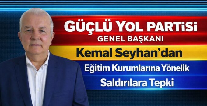 GÜÇLÜ YOL PARTİSİ GENEL BAŞKANI KEMAL SEYHAN’DAN OKUL SALDIRILARINA SERT TEPKİ